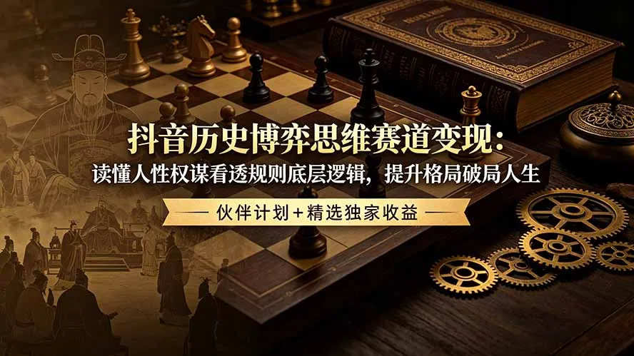 抖音历史博弈思维赛道变现：读懂人性权谋看透规则底层逻辑，提升格局破局人生，伙伴计划+精选独家收益-创客联盟