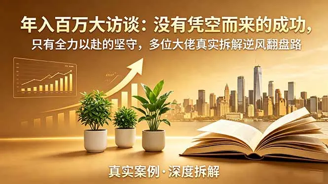 年入百万大访谈-更新:没有凭空而来的成功,只有全力以赴的坚守,多位大佬真实拆解逆风翻盘路-云网创