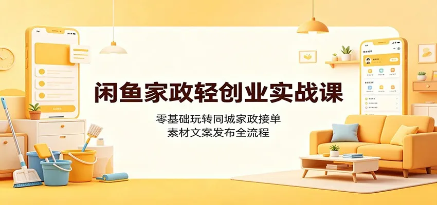闲鱼家政轻创业实战课：零基础玩转同城家政接单，素材文案发布全流程-创客联盟