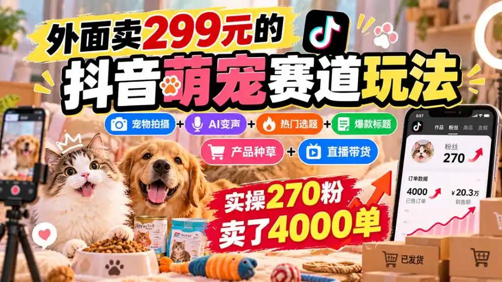 外面卖299元的抖音萌宠赛道玩法：宠物拍摄+AI变声+热门选题+爆款标题+产品种草+直播带货，实操270粉卖了4000单-创客联盟