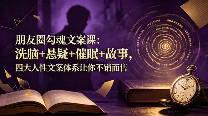 朋友圈勾魂文案课：洗脑+悬疑+催眠+故事，四大人性文案体系让你不销而售-创客联盟