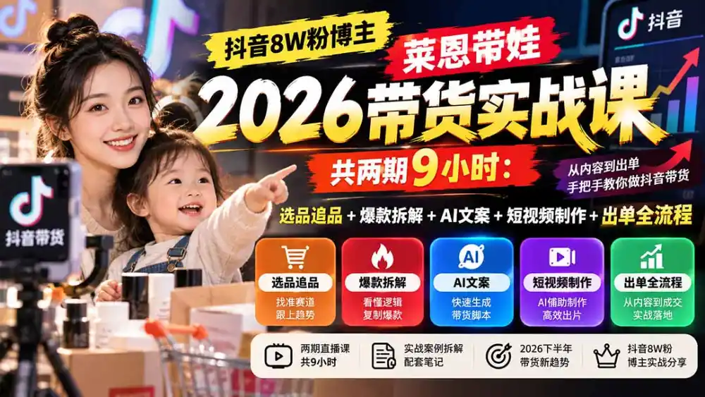 【无水印】抖音8W粉博主莱恩带娃2026带货实战课-共两期9小时：选品追品+爆款拆解+AI文案+短视频制作+出单全流程-创客联盟