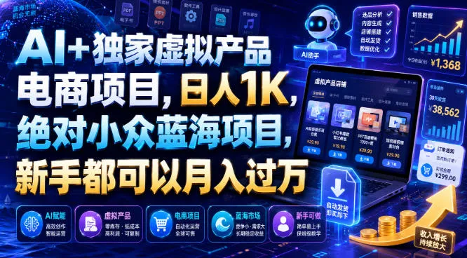 AI+独家虚拟产品电商项目，日人1K，绝对小众蓝海项目，新手都可以月入过万【揭秘】-创客联盟