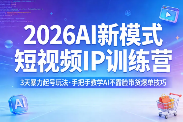 2026AI新模式短视频IP训练营，3天暴力起号玩法，手把手教学AI不露脸带货爆单技巧(更新0706)-创客联盟