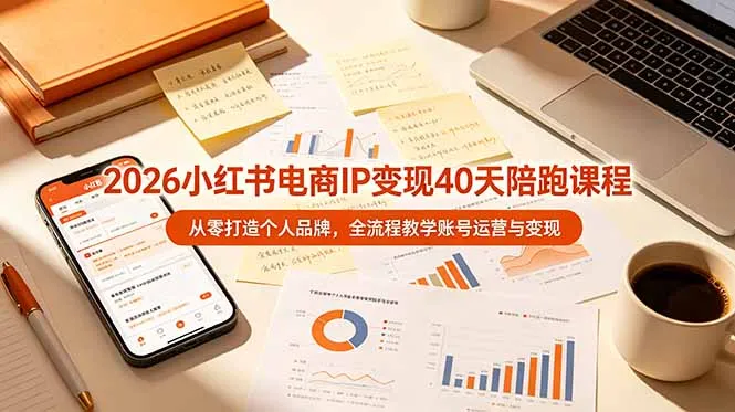2026小红书电商IP变现40天陪跑课程-11期，从零打造个人品牌，全流程教学账号运营与变现-创客联盟