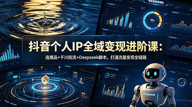 抖音个人IP全域变现进阶课-更新26年6月:选爆品+千川投流+Deepseek脚本,打通流量变现全链路-创客联盟
