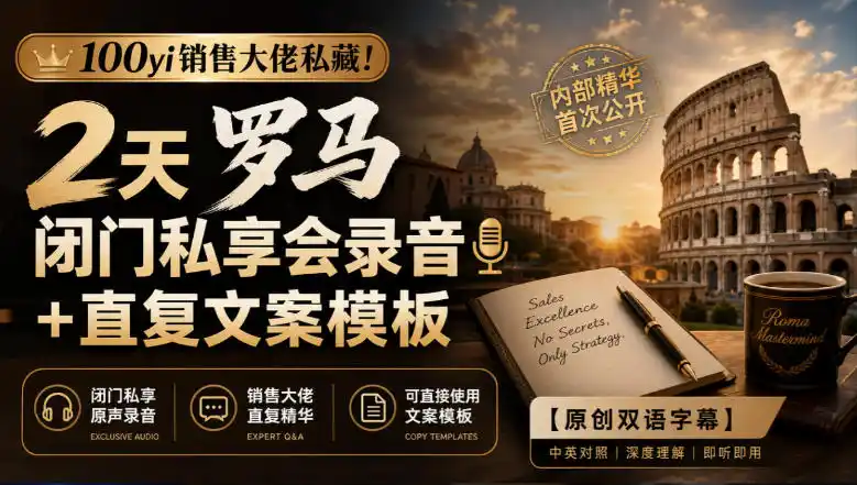 100yi销售大佬私藏-无水印!2天罗马闭门私享会录音+直复文案模板【原创双语字幕】-创客联盟