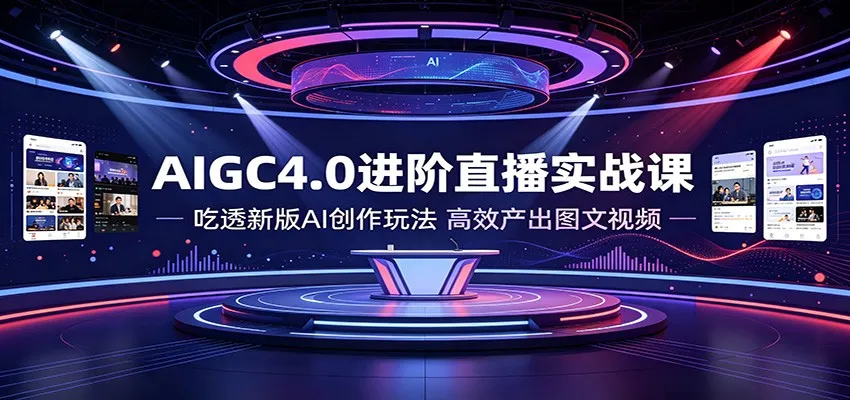 AIGC4.0进阶直播实战课：吃透新版AI创作玩法，高效产出图文视频-创客联盟