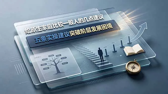 付费文章：给原生家庭比较一般人的几点建议，五条实操建议突破阶层发展困境-创客联盟