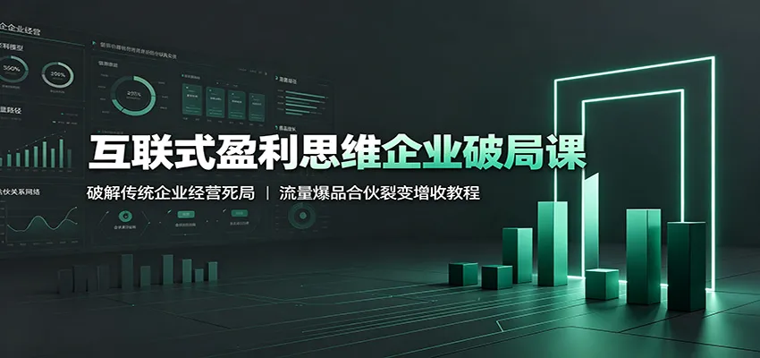 互联式盈利思维企业破局课：破解传统企业经营死局，流量爆品合伙裂变增收教程-创客联盟