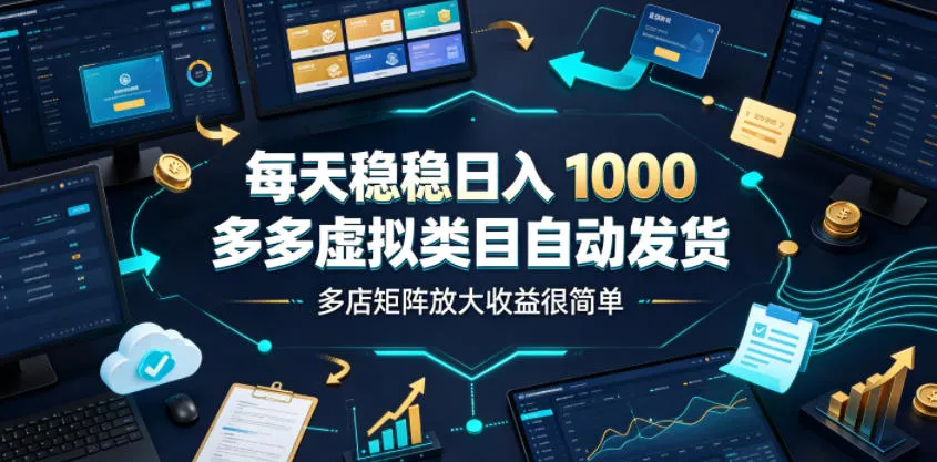 每天稳稳日入1000，多多虚拟类目自动发货，多店矩阵放大收益很简单【揭秘】-创客联盟