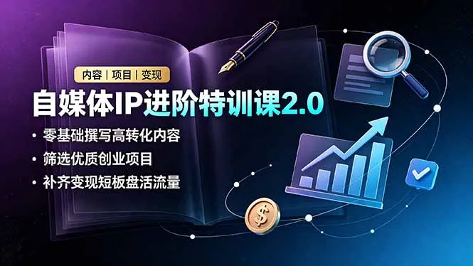 自媒体IP进阶特训课2.0，零基础撰写高转化内容，筛选优质创业项目，补齐变现短板盘活流量-创客联盟