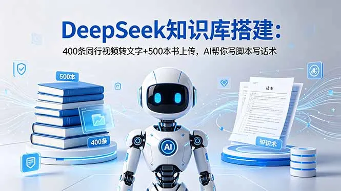 DeepSeek知识库搭建:400条同行视频转文字+500本书上传,AI帮你写脚本写话术-云网创