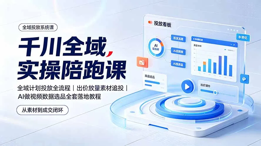 千川全域实操陪跑课：全域计划投放全流程｜出价放量素材追投｜AI做视频数据选品全套落地教程-创客联盟