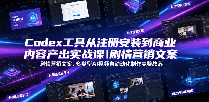 Codex工具从注册安装到商业内容产出实战课｜剧情营销文案、多类型AI视频自动化制作完整落地教程-创客联盟