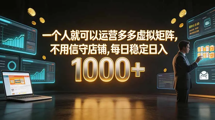 一个人就可以运营多多虚拟矩阵,不用值守店铺,每日稳定日入 1000+-创客联盟