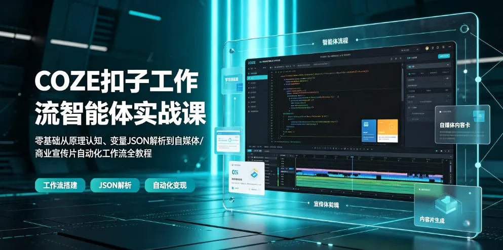 COZE扣子工作流智能体实战课｜零基础从原理认知、变量JSON解析到自媒体/商业宣传片自动化工作流全教程-创客联盟