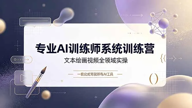 专业AI训练师系统训练营,文本绘画视频全领域实操,一套公式驾驭所有AI工具-创客联盟