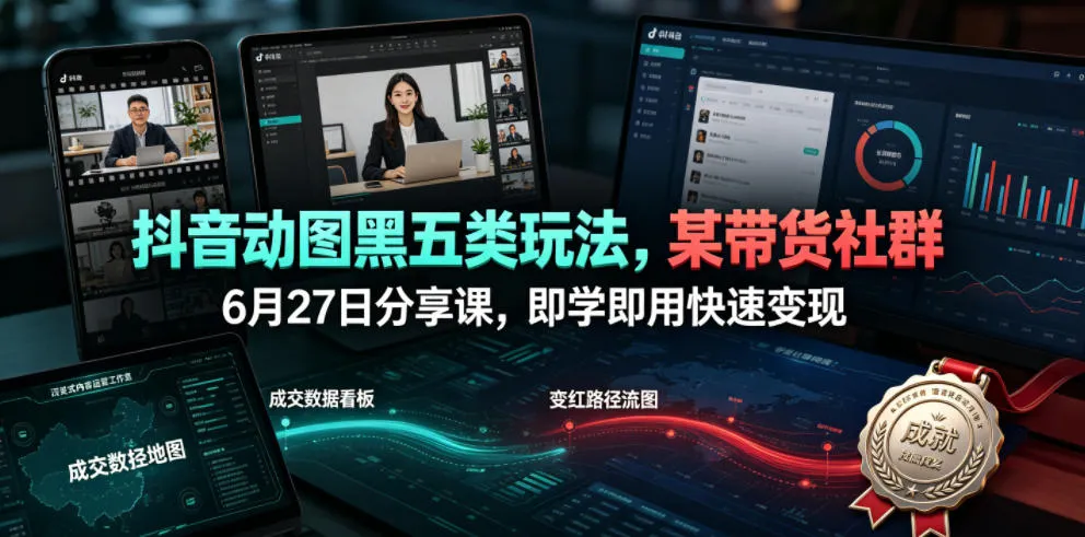抖音动图黑五类玩法，某带货社群6月27日分享课，即学即用快速变现-创客联盟