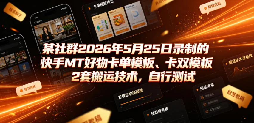 某社群2026年5月25日录制的快手MT好物卡单模板、卡双模板2套搬运技术，自行测试-创客联盟