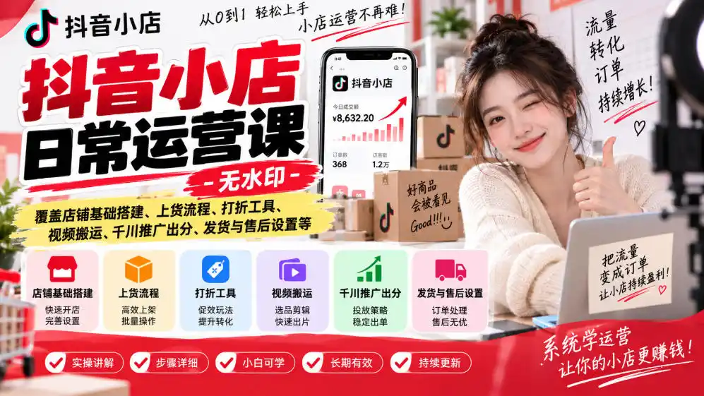抖音小店日常运营课-无水印，覆盖店铺基础搭建、上货流程、打折工具、视频搬运、千川推广出分、发货与售后设置等-创客联盟