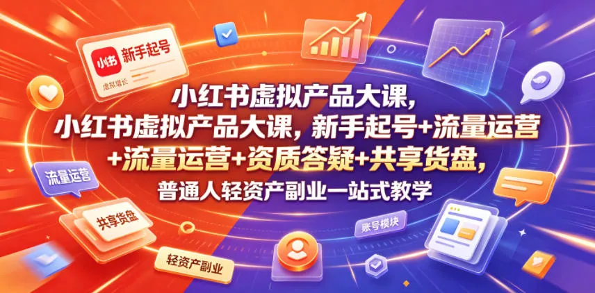 小红书虚拟产品大课，新手起号+流量运营+资质答疑+共享货盘，普通人轻资产副业一站式教学-创客联盟