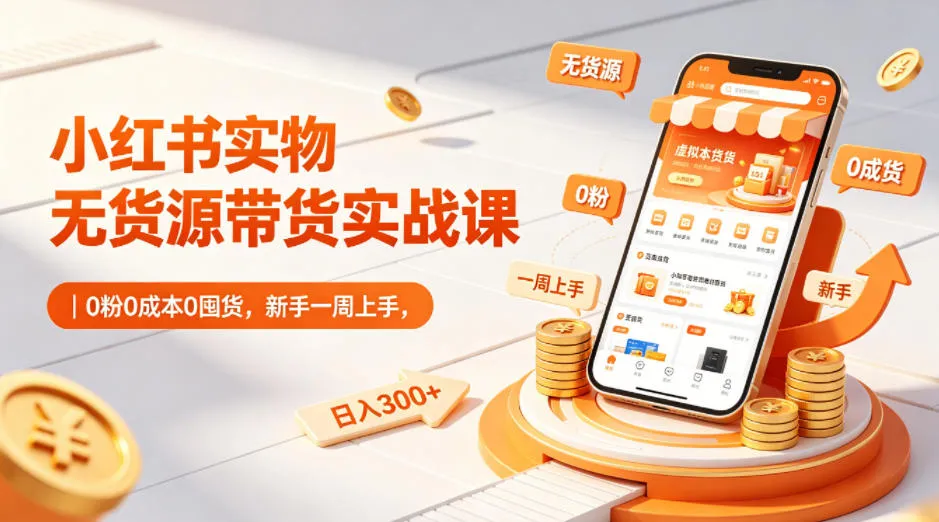 小红书实物无货源带货实战课|0粉0成本0囤货,新手一周上手,日入300+(更新0702)-创客联盟