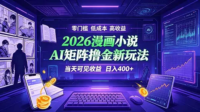 爆款小说漫画大阅读 ai矩阵操作 当天可见收益 日入400+ 零门槛 高收益-创客联盟