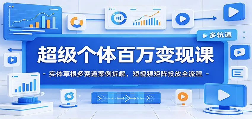 超级个体百万变现课：实体草根多赛道案例拆解，短视频矩阵投放全流程-创客联盟