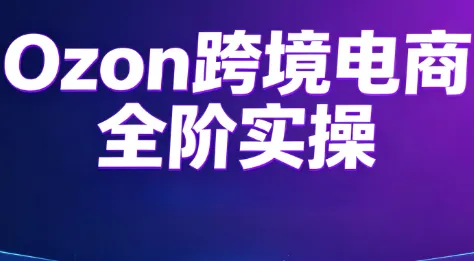 Ozon跨境电商全阶实操课程-创客联盟