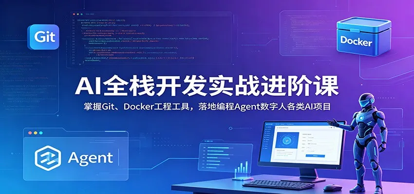 AI全栈开发实战进阶课:掌握Git、Docker工程工具,落地编程Agent数字人各类AI项目-云网创