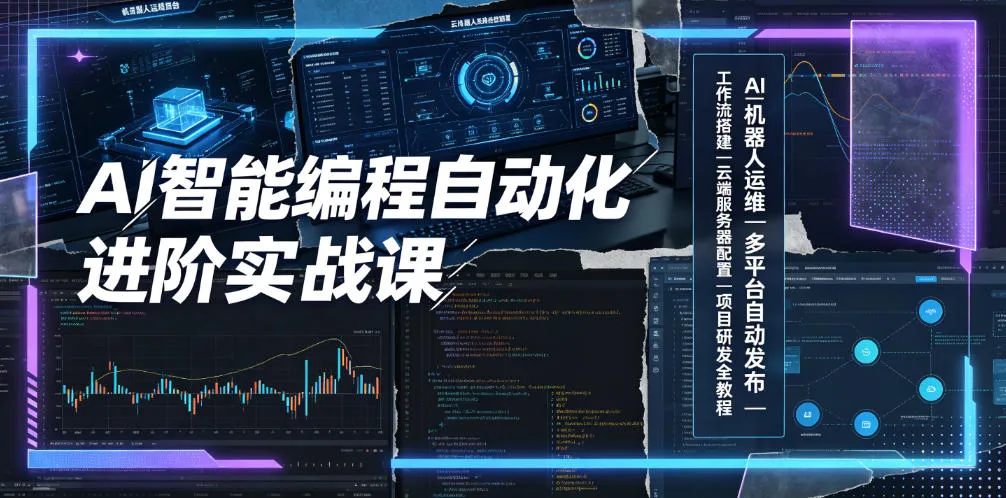 AI智能编程自动化进阶实战课｜AI机器人运维、多平台自动发布、工作流搭建、云端服务器配置与项目研发全教程-创客联盟