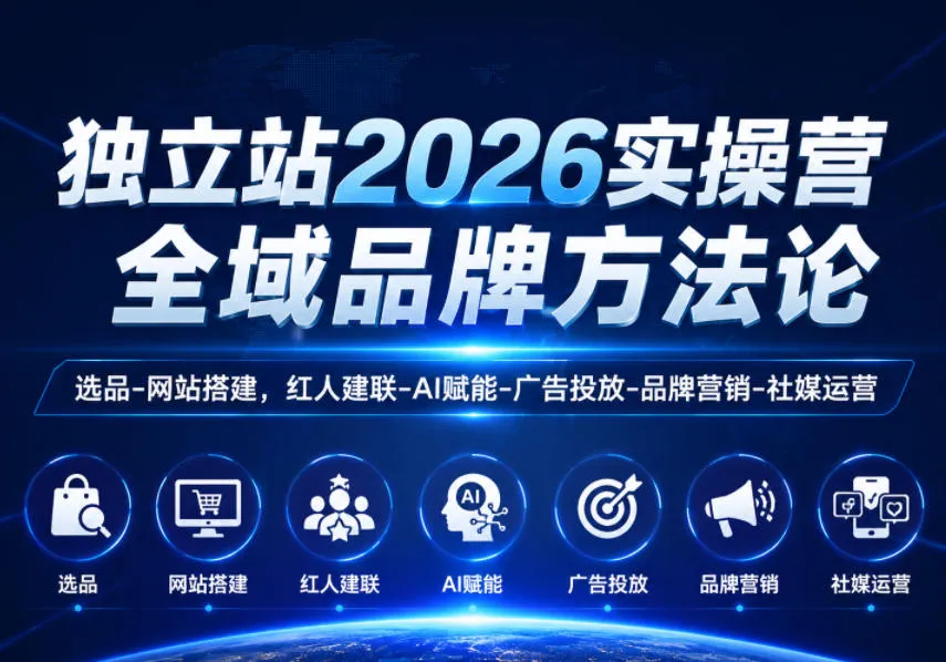 独立站2026实操营，全域品牌方法论，选品-网站搭建，红人建联-AI赋能-广告投放-品牌营销-社煤运营-云网创