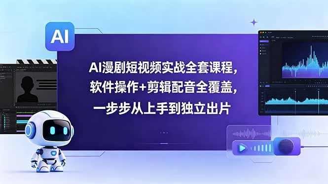 AI漫剧短视频实战全套课程，软件操作+剪辑配音全覆盖，一步步从上手到独立出片-云网创