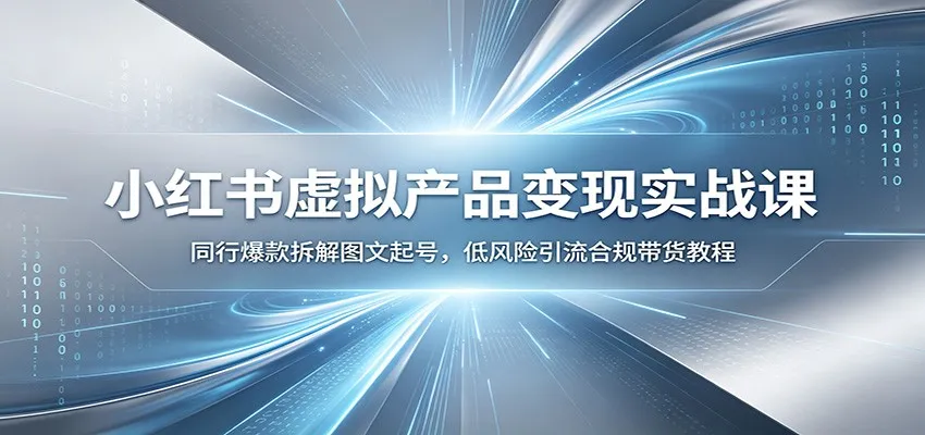 小红书虚拟产品变现实战课：同行爆款拆解图文起号，低风险引流合规带货教程-创客联盟