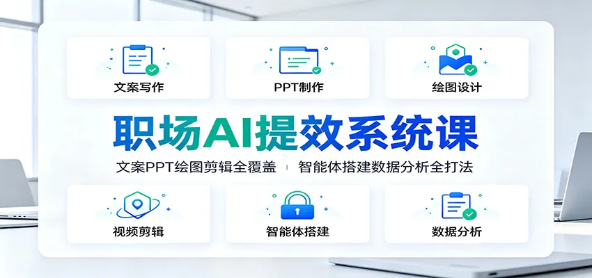 职场AI提效系统课：文案PPT绘图剪辑全覆盖，智能体搭建数据分析全打法-创客联盟