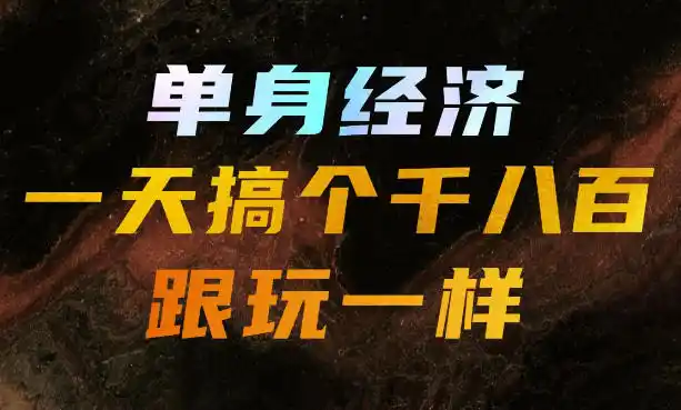 单身经济，拿出执行力一天搞个千八百跟玩一样，普通人随时入局，且长期可做【揭秘】-创客联盟