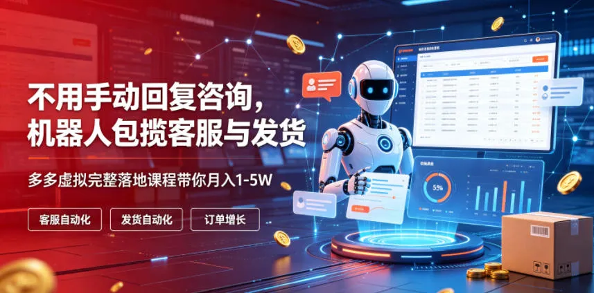 不用手动回复咨询，机器人包揽客服与发货，多多虚拟完整落地课程带你月入1-5W【揭秘】-创客联盟