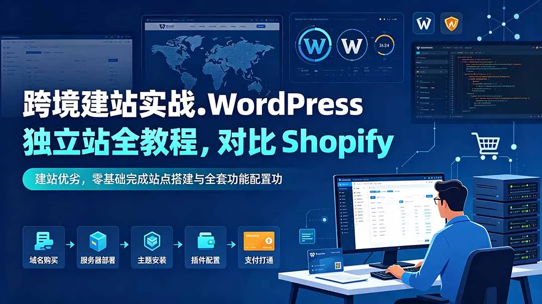 跨境建站实战：WordPress 独立站全教程，对比 Shopify 建站优劣，零基础完成站点搭建与全套功能配置-创客联盟