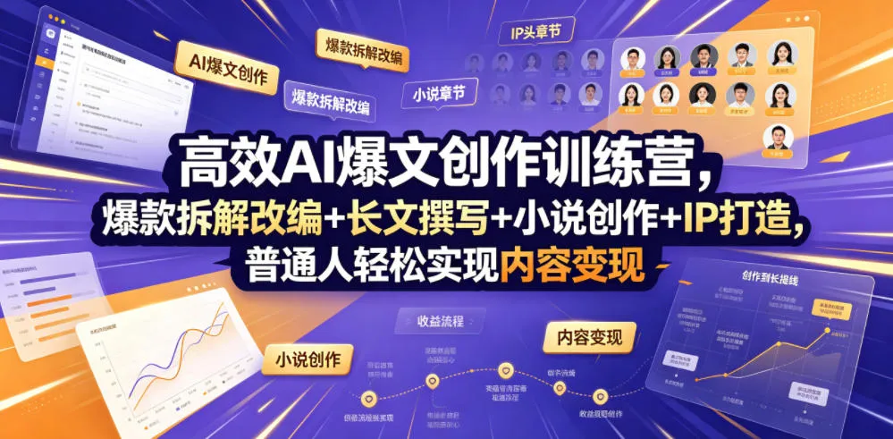 高效AI爆文创作训练营，爆款拆解改编+长文撰写+小说创作+IP打造，普通人轻松实现内容变现-创客联盟