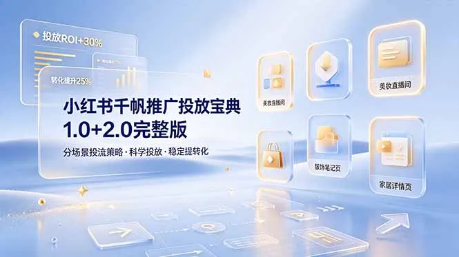 小红书千帆推广投放宝典1.0+2.0完整版，分场景投流策略，帮助商家科学投放稳定提转化-创客联盟