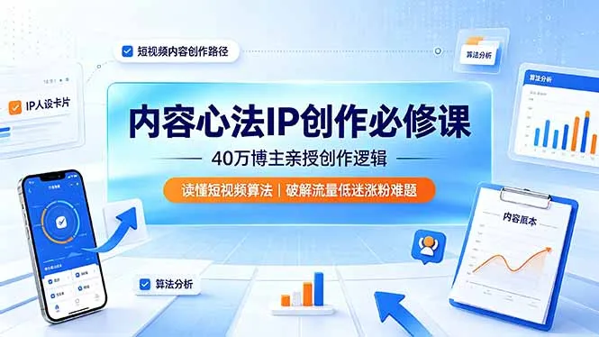 内容心法IP创作必修课：40万博主亲授创作逻辑，读懂短视频算法，破解流量低迷涨粉难题-创客联盟