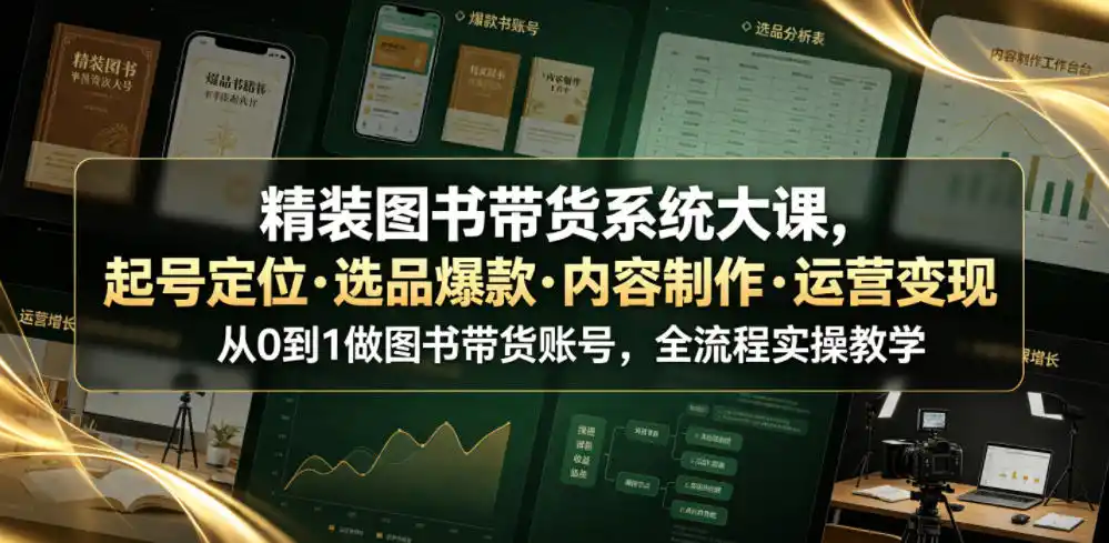 精装图书带货系统大课，起号定位・选品爆款・内容制作・运营变现，从0到1做图书带货账号，全流程实操教学(更新)-创客联盟