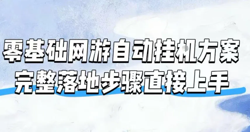 零基础网游自动挂G方案，完整落地步骤直接上手，不用长时间守电脑持续盈利【揭秘】-创客联盟