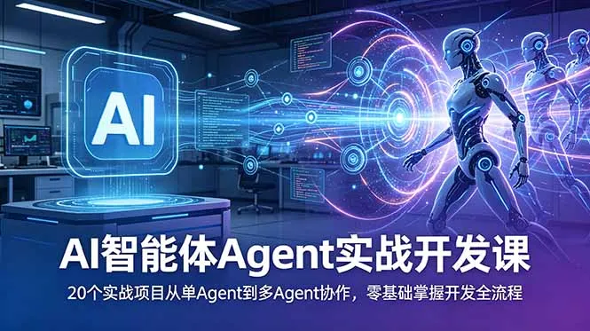 AI智能体Agent实战开发课：20个实战项目从单Agent到多Agent协作，零基础掌握开发全流程-创客联盟