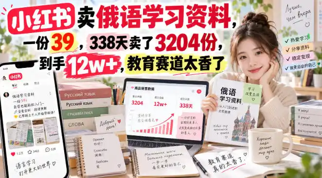小红书卖俄语学习资料，一份39，338天卖了3204份，到手12w+，教育赛道太香了-创客联盟