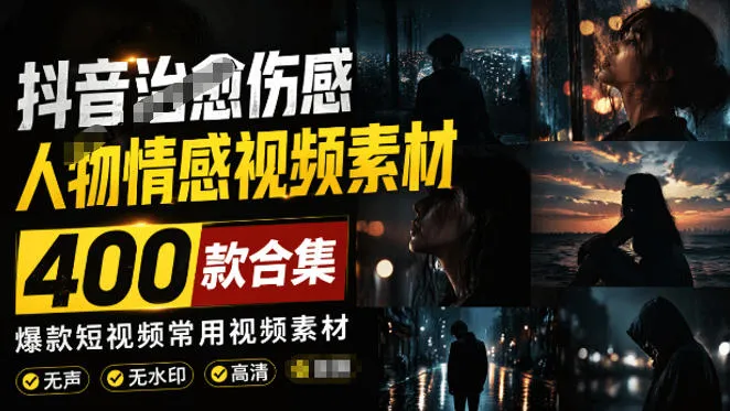 爆款短视频常用视频素材！抖音治愈伤感人物情感视频素材，400款合集，无声无水印，视频感氛围拉满-创客联盟