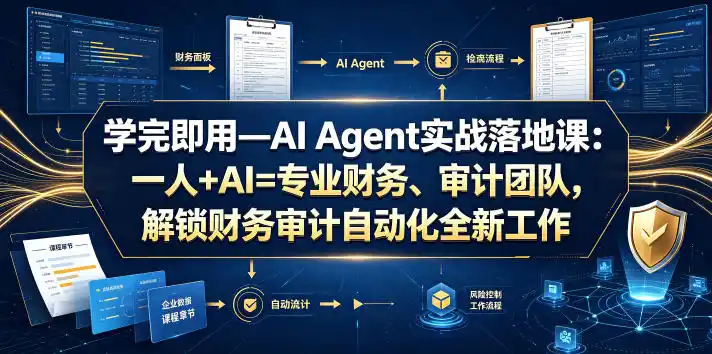 学完即用—AI Agent实战落地课：一人+AI=专业财务、审计团队，解锁财务审计自动化全新工作模式(更新0818)-创客联盟