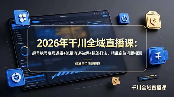 2026年千川全域直播课：起号稳号底层逻辑+流量流速破解+标签打法，精准定位问题根源-创客联盟