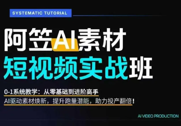 AI视频素材实战班，0-1系统教学，从零基础到进阶高手AI驱动素材焕新，提升跑量潜能，助力投产翻倍-创客联盟